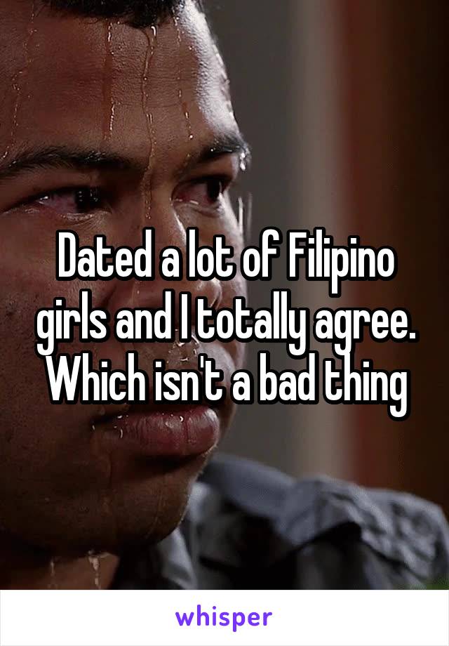 Dated a lot of Filipino girls and I totally agree. Which isn't a bad thing