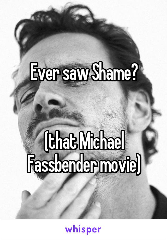 Ever saw Shame?


(that Michael Fassbender movie)