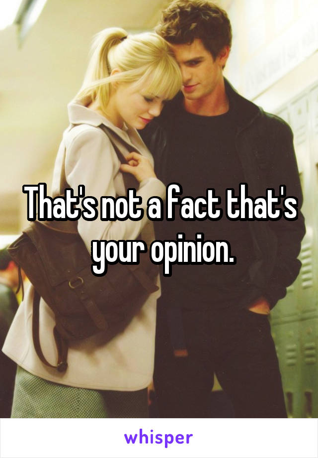 That's not a fact that's  your opinion.