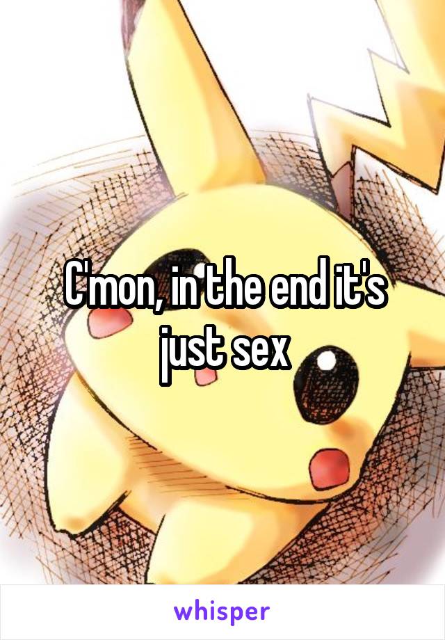 C'mon, in the end it's just sex