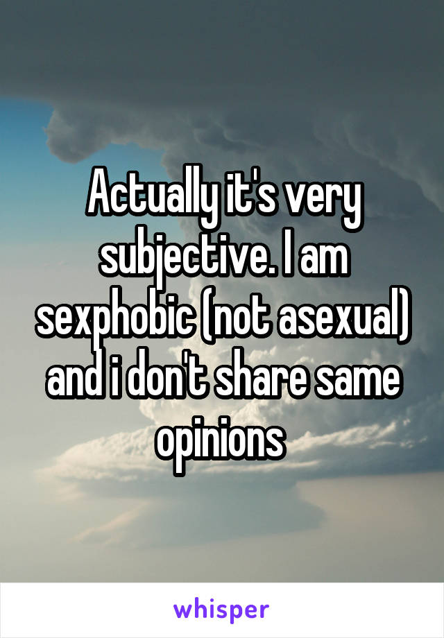 Actually it's very subjective. I am sexphobic (not asexual) and i don't share same opinions 