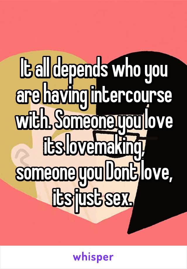 It all depends who you are having intercourse with. Someone you love its lovemaking, someone you Dont love, its just sex. 