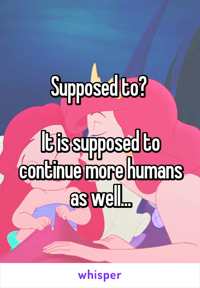 Supposed to? 

It is supposed to continue more humans as well...