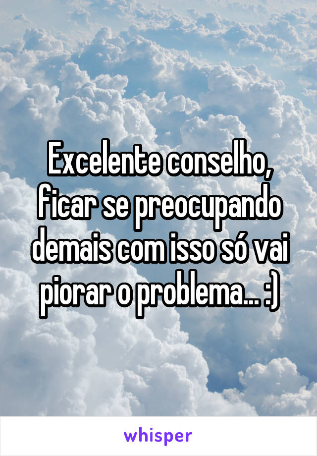 Excelente conselho, ficar se preocupando demais com isso só vai piorar o problema... :)