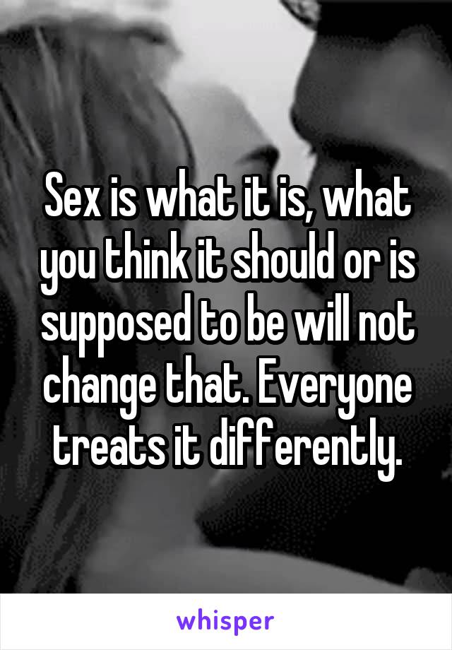 Sex is what it is, what you think it should or is supposed to be will not change that. Everyone treats it differently.