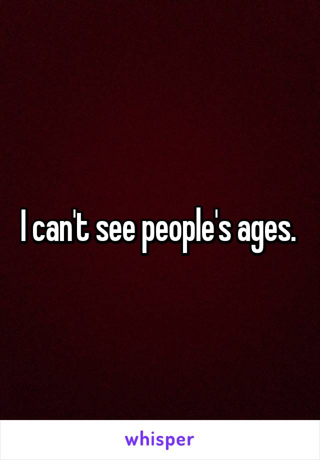 I can't see people's ages. 