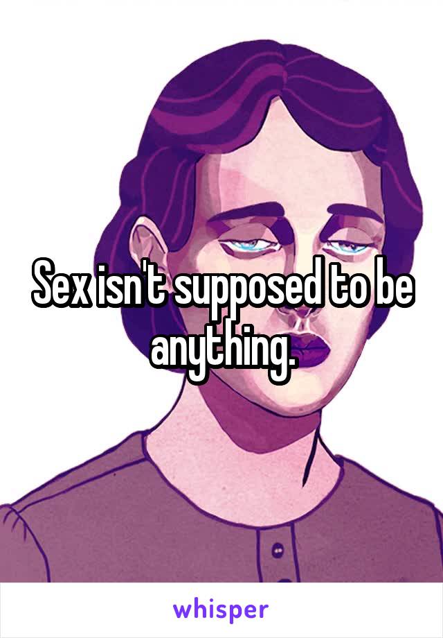 Sex isn't supposed to be anything.