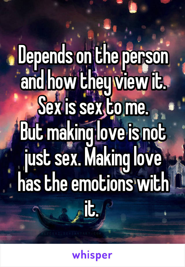 Depends on the person and how they view it.
Sex is sex to me.
But making love is not just sex. Making love has the emotions with it. 