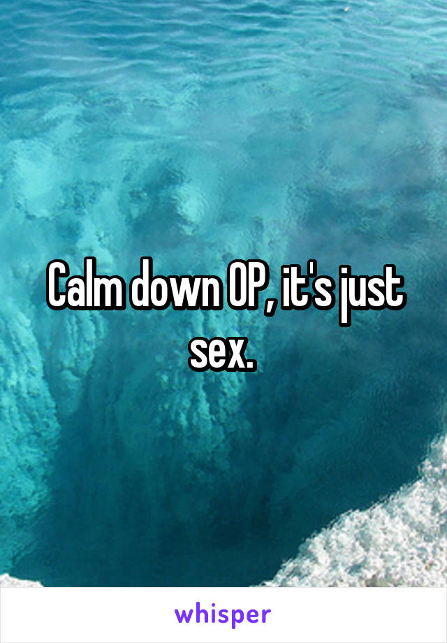 Calm down OP, it's just sex. 