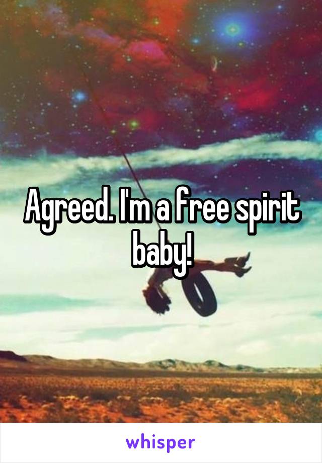 Agreed. I'm a free spirit baby!