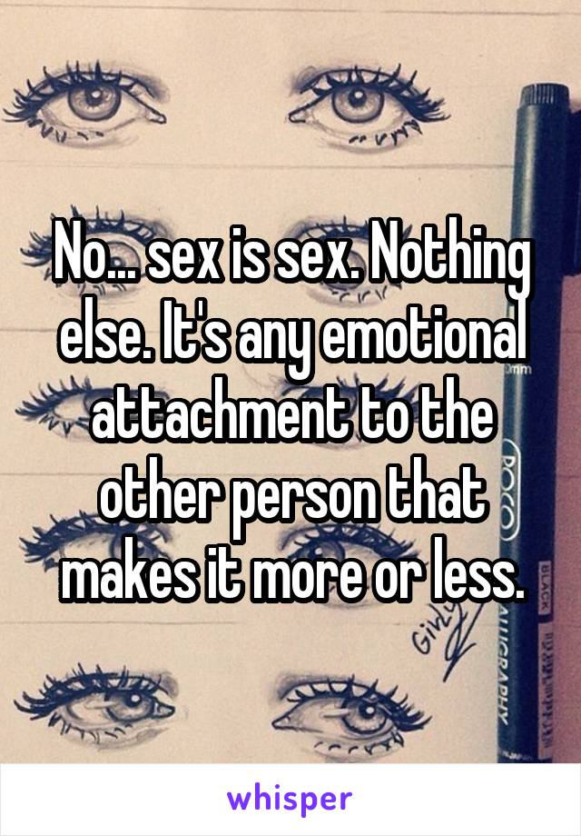 No... sex is sex. Nothing else. It's any emotional attachment to the other person that makes it more or less.