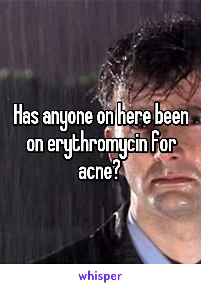 Has anyone on here been on erythromycin for acne? 