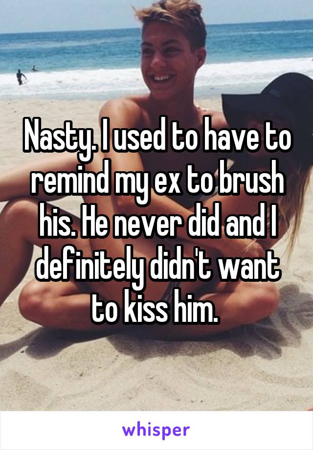 Nasty. I used to have to remind my ex to brush his. He never did and I definitely didn't want to kiss him. 