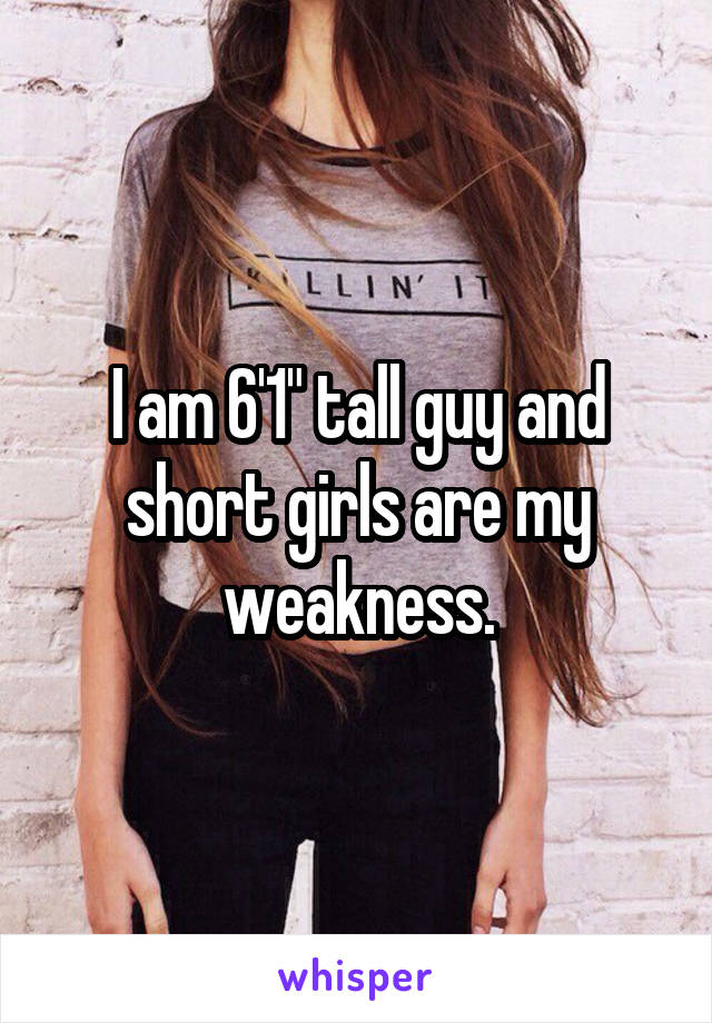 I am 6'1" tall guy and short girls are my weakness.