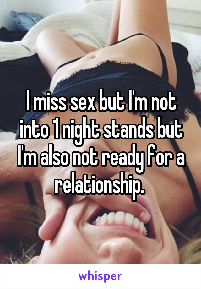 I miss sex but I'm not into 1 night stands but I'm also not ready for a relationship. 