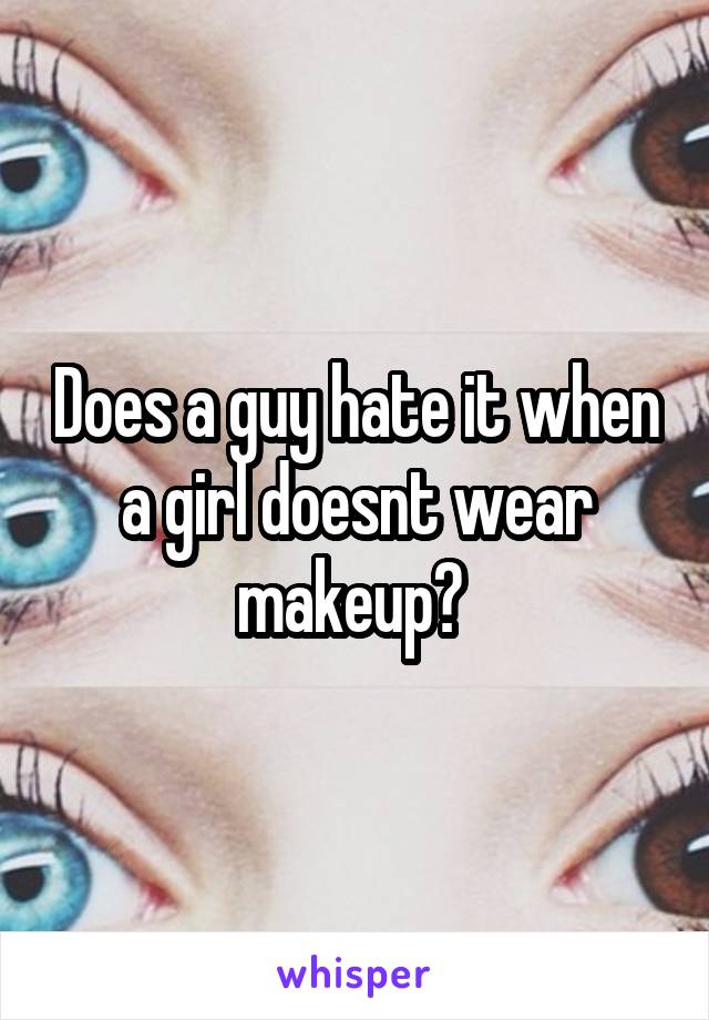 Does a guy hate it when a girl doesnt wear makeup? 