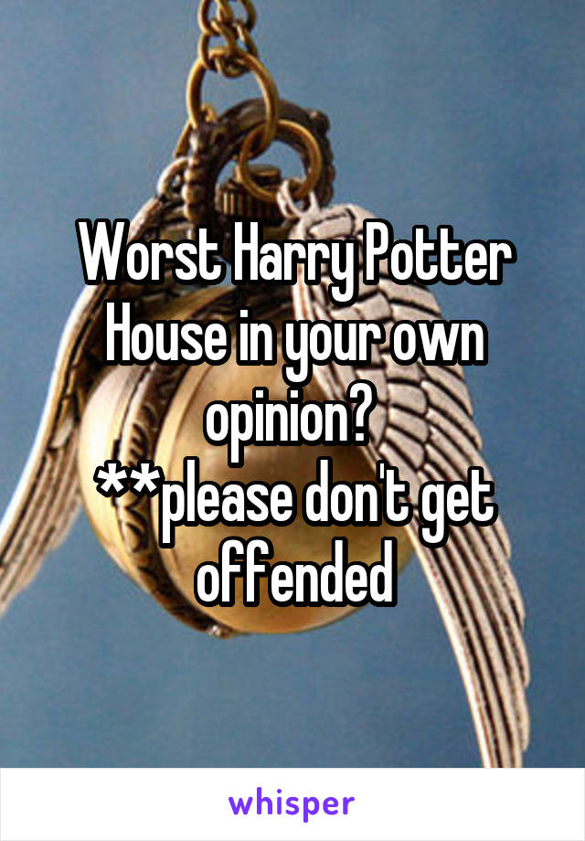 Worst Harry Potter House in your own opinion? 
**please don't get offended
