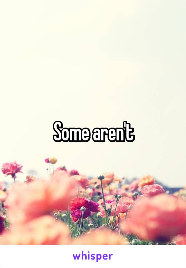 Some aren't