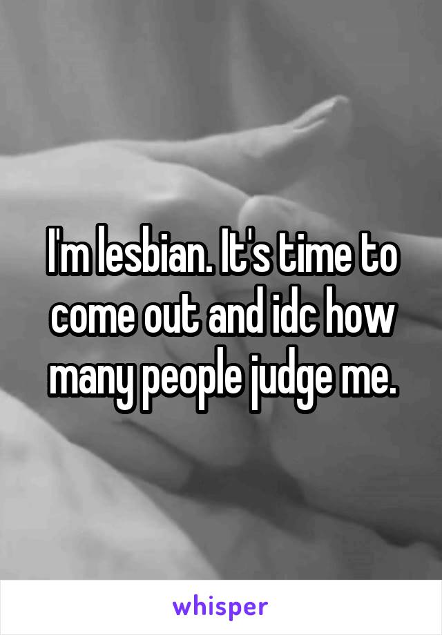 I'm lesbian. It's time to come out and idc how many people judge me.