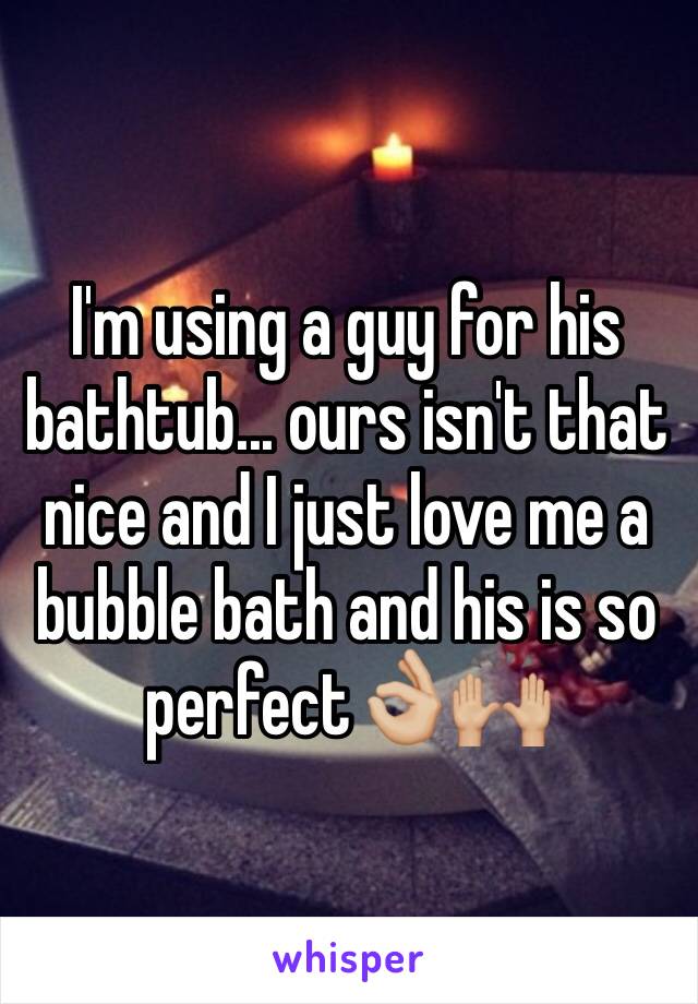 I'm using a guy for his bathtub... ours isn't that nice and I just love me a bubble bath and his is so perfect👌🏼🙌🏼
