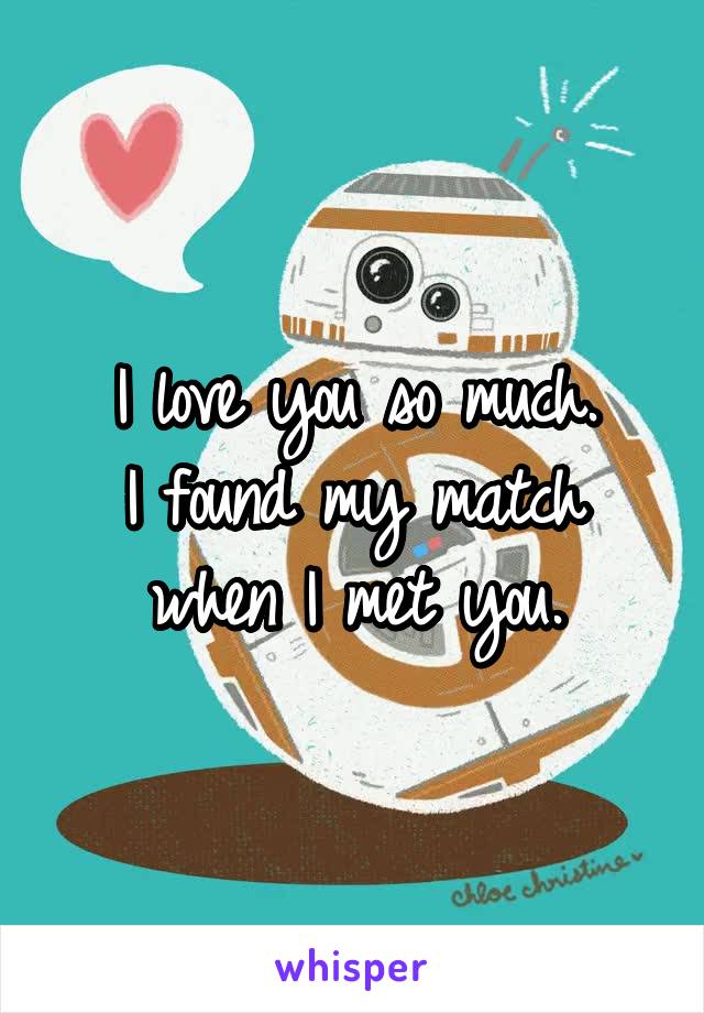 I love you so much.
I found my match when I met you.