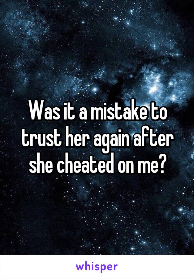 Was it a mistake to trust her again after she cheated on me?