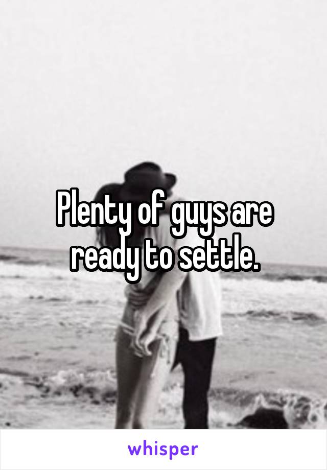 Plenty of guys are ready to settle.