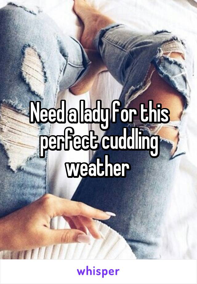 Need a lady for this perfect cuddling weather 