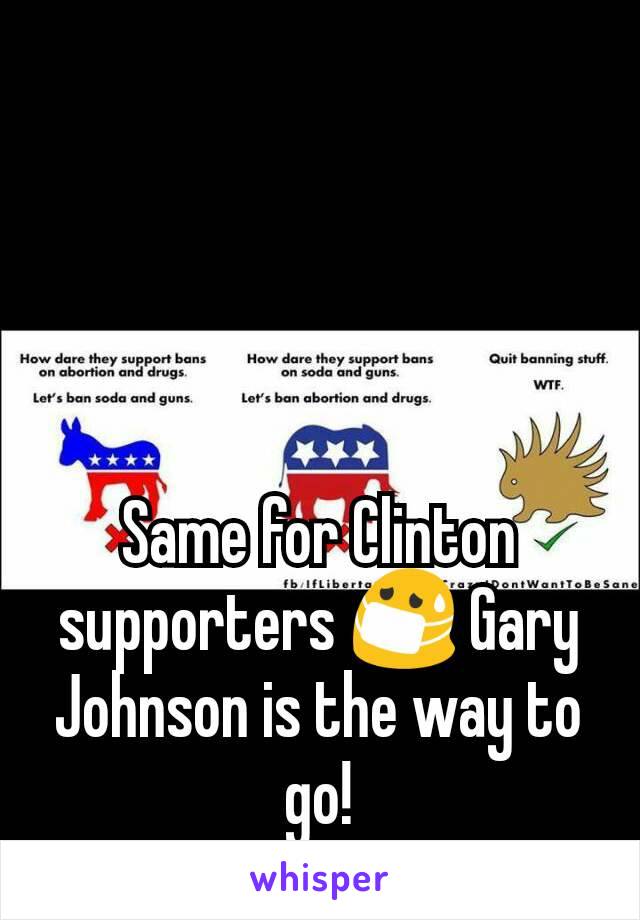 Same for Clinton supporters 😷 Gary Johnson is the way to go!