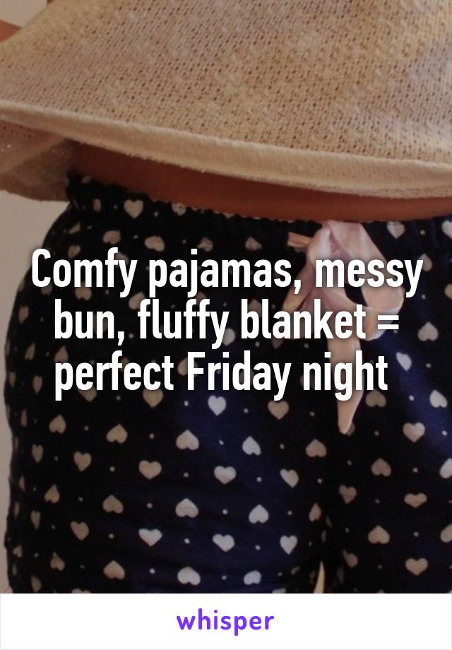 Comfy pajamas, messy bun, fluffy blanket = perfect Friday night 
