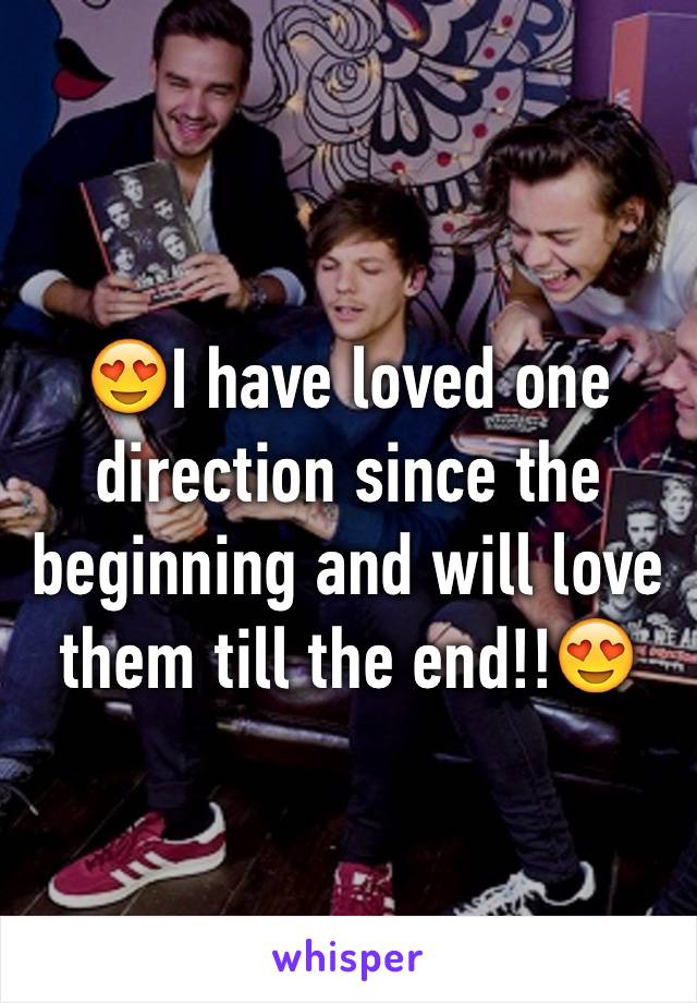 😍I have loved one direction since the beginning and will love them till the end!!😍