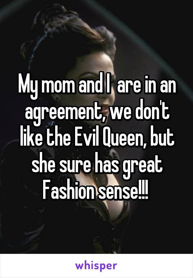 My mom and I  are in an agreement, we don't like the Evil Queen, but she sure has great Fashion sense!!! 