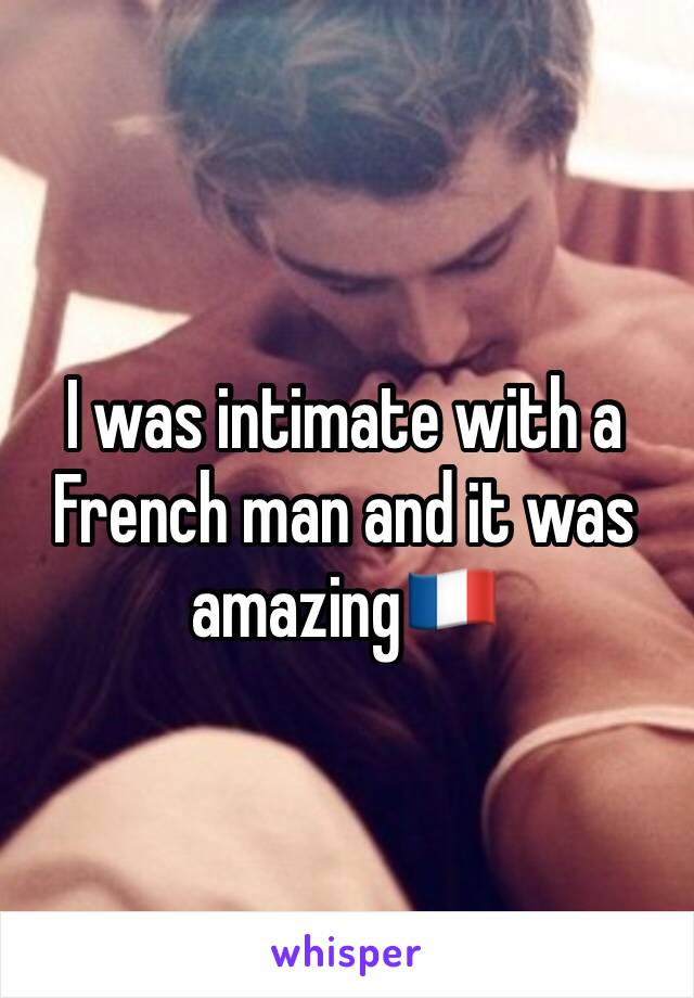 I was intimate with a French man and it was amazing🇫🇷