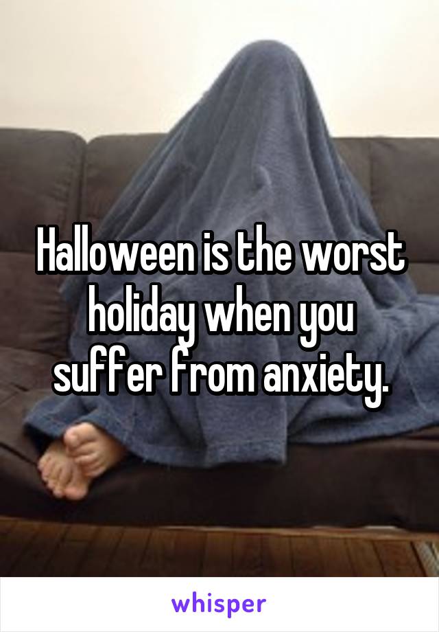 Halloween is the worst holiday when you suffer from anxiety.