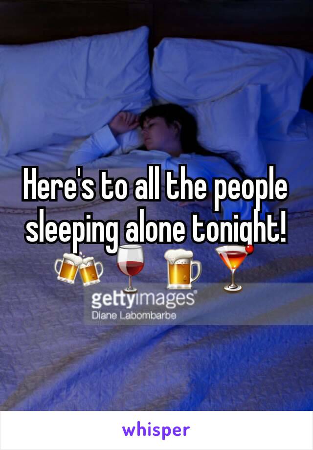 Here's to all the people sleeping alone tonight! 🍻🍷🍺🍸