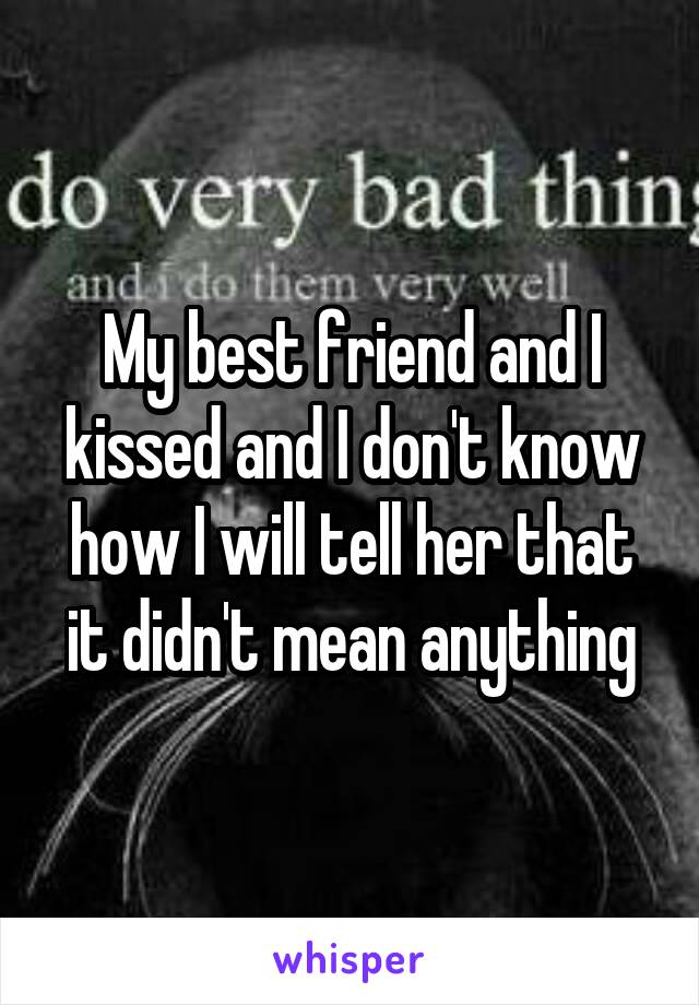 My best friend and I kissed and I don't know how I will tell her that it didn't mean anything