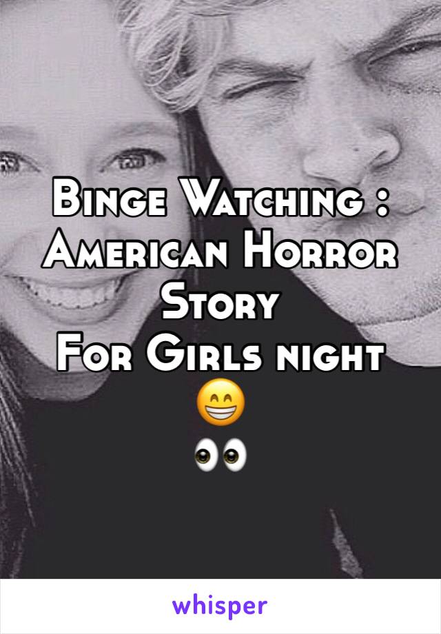 Binge Watching : American Horror Story
For Girls night 
😁
👀