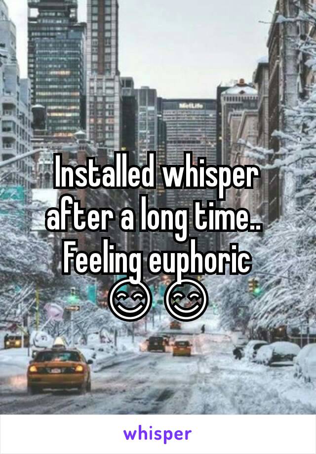 Installed whisper after a long time.. 
Feeling euphoric 😊😊