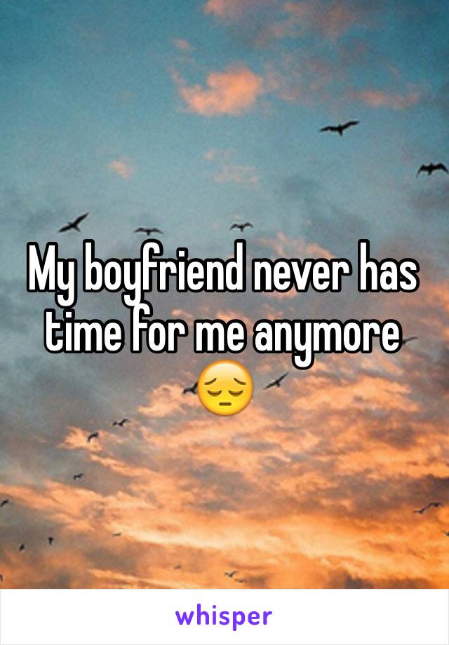 My boyfriend never has time for me anymore 😔