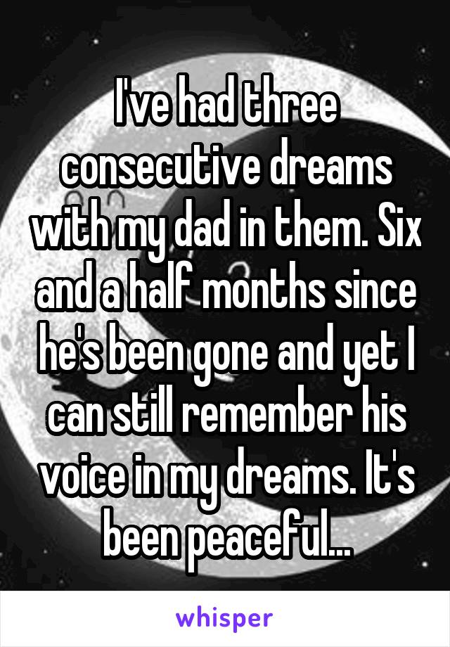 I've had three consecutive dreams with my dad in them. Six and a half months since he's been gone and yet I can still remember his voice in my dreams. It's been peaceful...