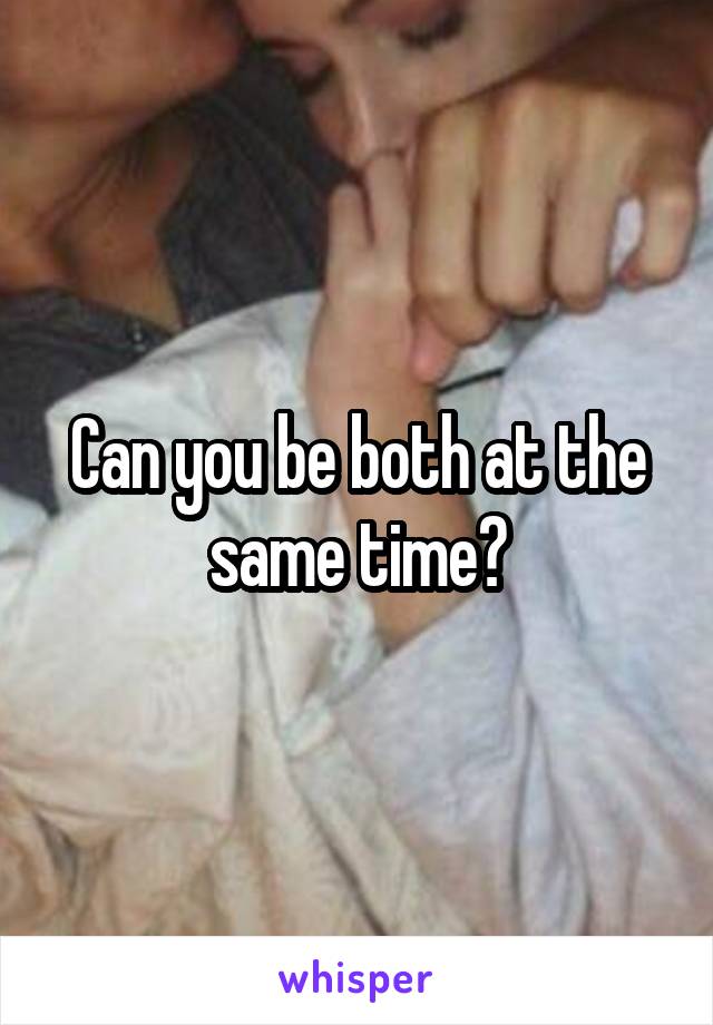 Can you be both at the same time?