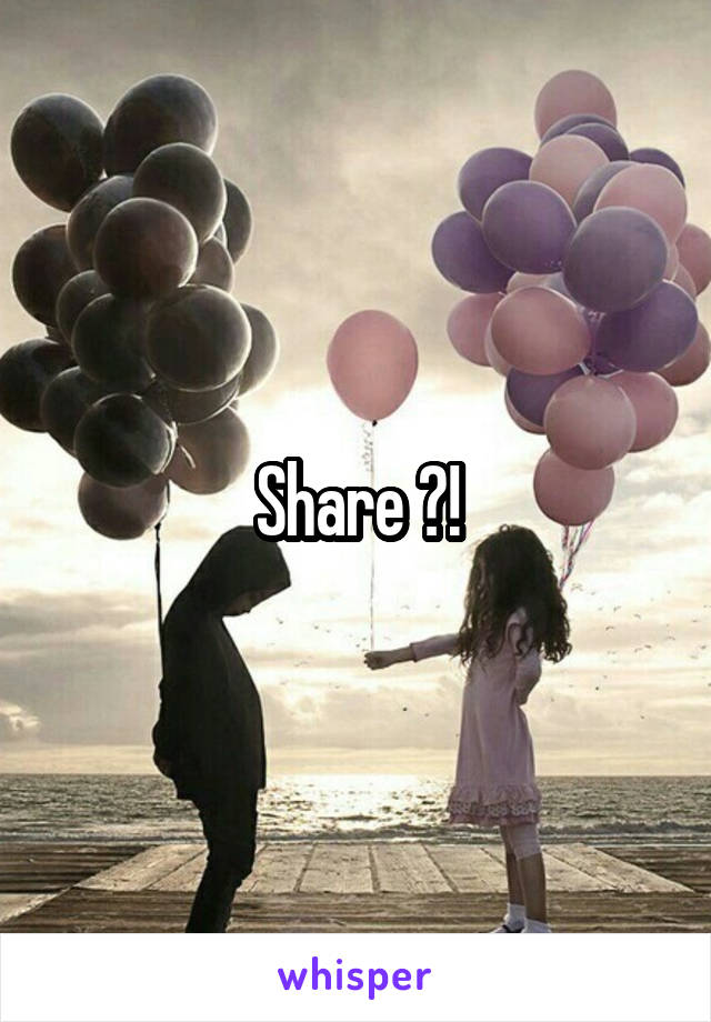 Share ?!