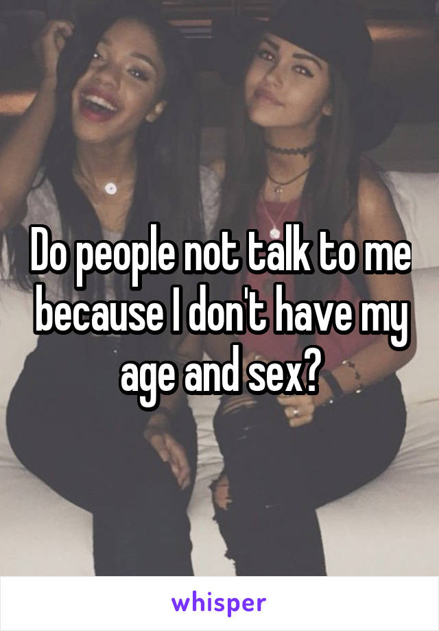 Do people not talk to me because I don't have my age and sex?