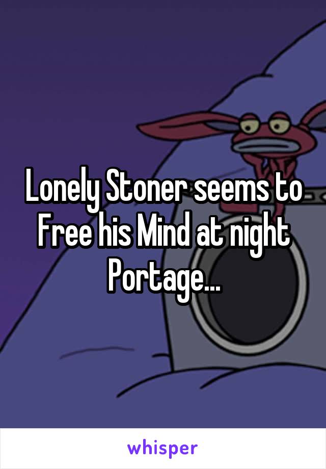 Lonely Stoner seems to Free his Mind at night
Portage...