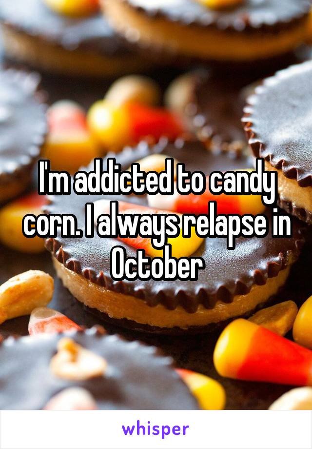 I'm addicted to candy corn. I always relapse in October