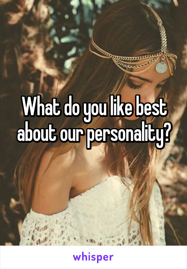 What do you like best about our personality?
