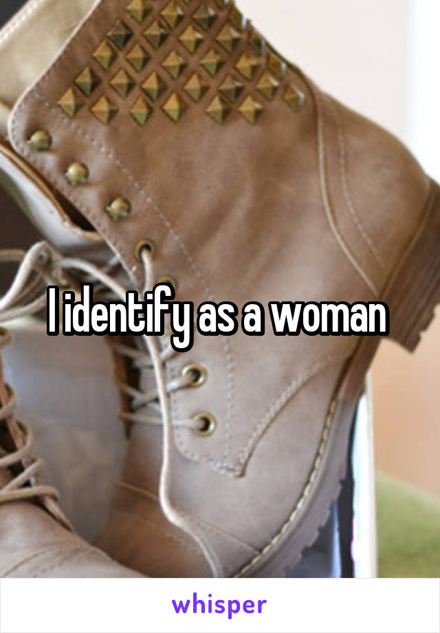 I identify as a woman 