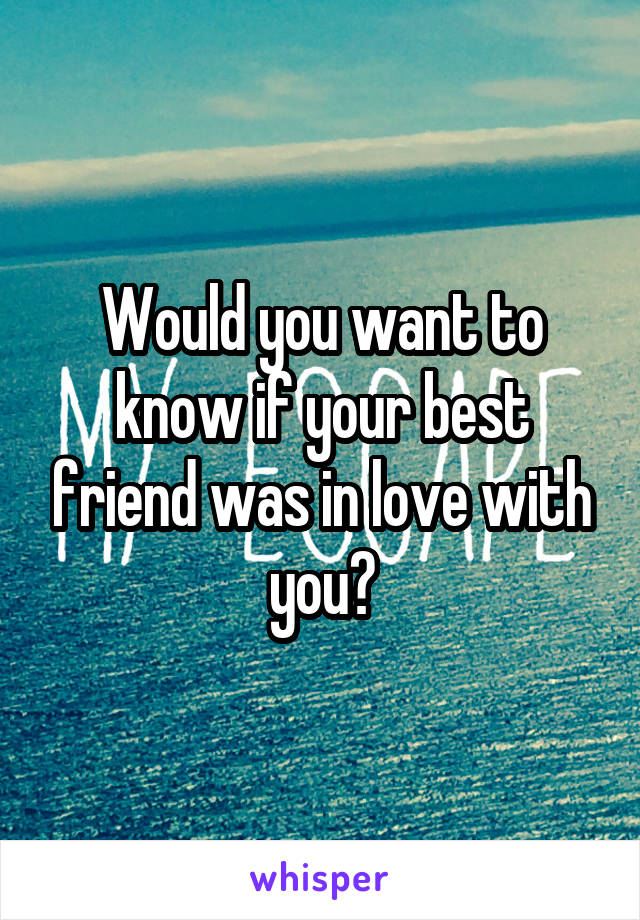 Would you want to know if your best friend was in love with you?