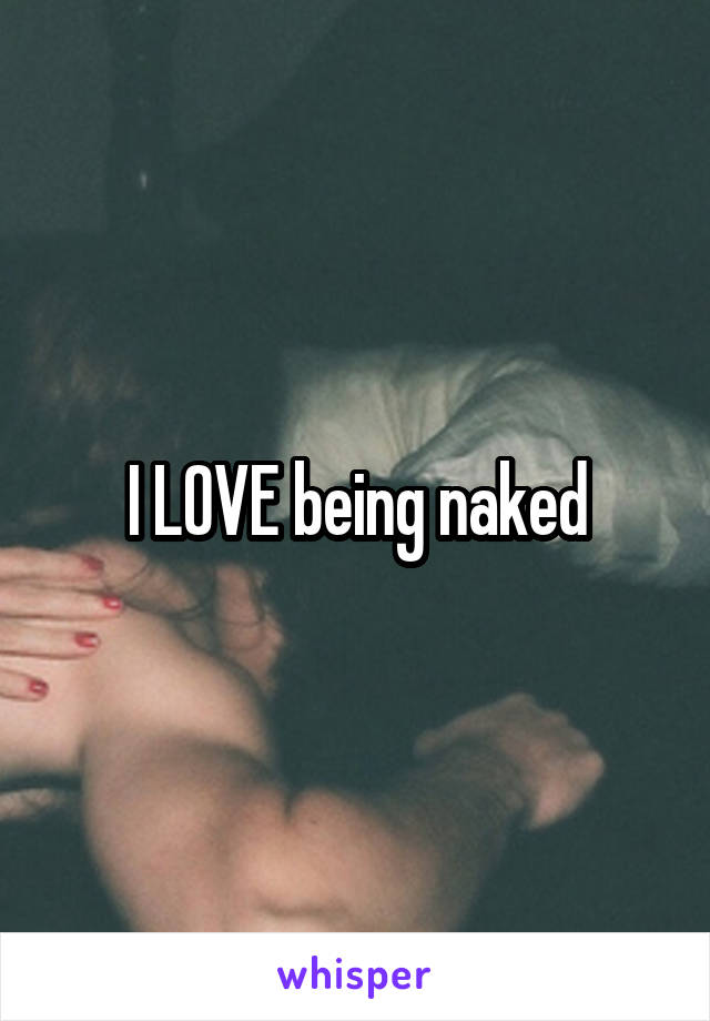 I LOVE being naked