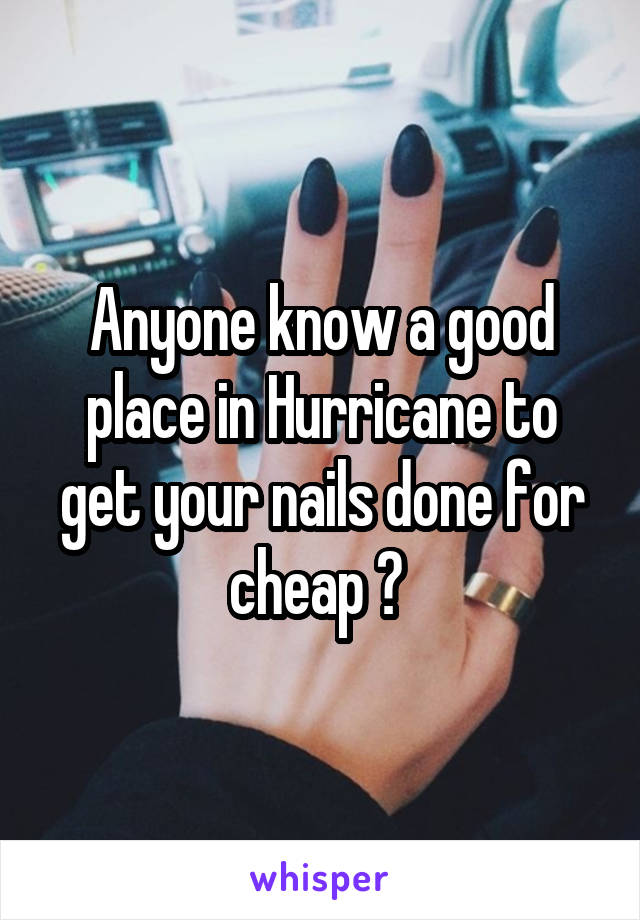 Anyone know a good place in Hurricane to get your nails done for cheap ? 
